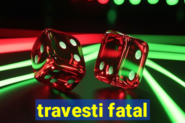 travesti fatal